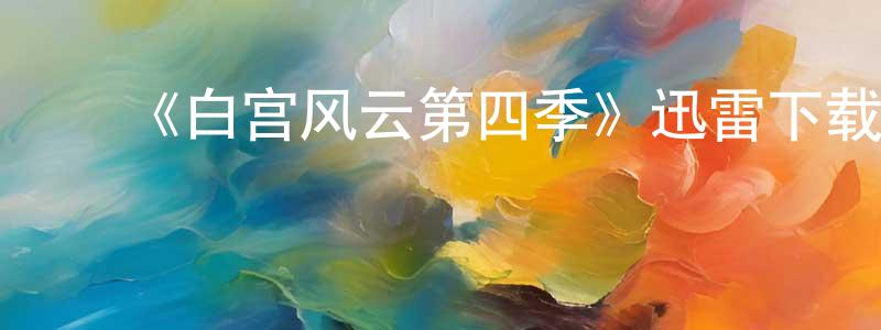 陈坤辉的动漫综艺大全,《白宫风云第四季》迅雷下载/在线观看-都市情感-美剧天堂